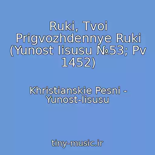 کاور آهنگ Ruki, Tvoi Prigvozhdennye Ruki (Yunost Iisusu №53; Pv 1452) از Khristianskie Pesni - Yunost-Iisusu