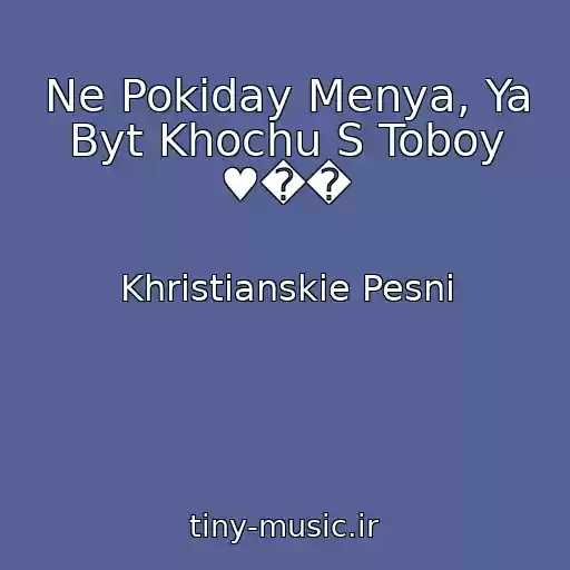 کاور آهنگ Ne Pokiday Menya, Ya Byt Khochu S Toboy ♥�� از Khristianskie Pesni