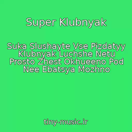 کاور آهنگ Super Klubnyak از Suka Slushayte Vse Pizdatyy Klubnyak Luchshe Netu Prosto Zhest Okhueeno Pod Nee Ebatsya Mozhno