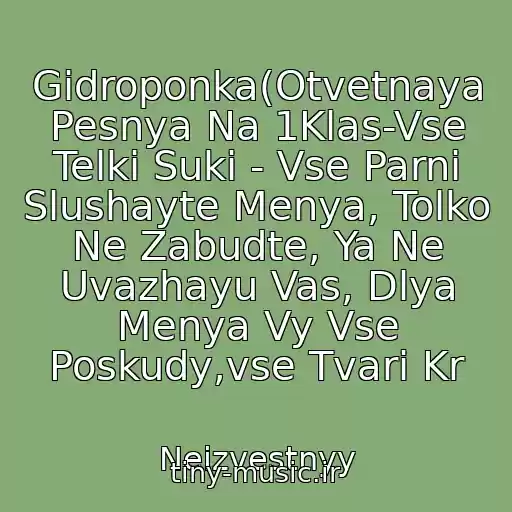 کاور آهنگ Gidroponka(Otvetnaya Pesnya Na 1Klas-Vse Telki Suki - Vse Parni Slushayte Menya, Tolko Ne Zabudte, Ya Ne Uvazhayu Vas, Dlya Menya Vy Vse Poskudy,vse Tvari Kr از Neizvestnyy