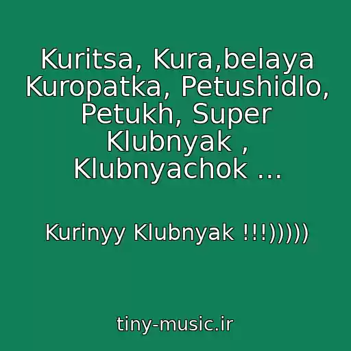 کاور آهنگ Kuritsa, Kura,belaya Kuropatka, Petushidlo, Petukh, Super Klubnyak , Klubnyachok ... از Kurinyy Klubnyak !!!)))))