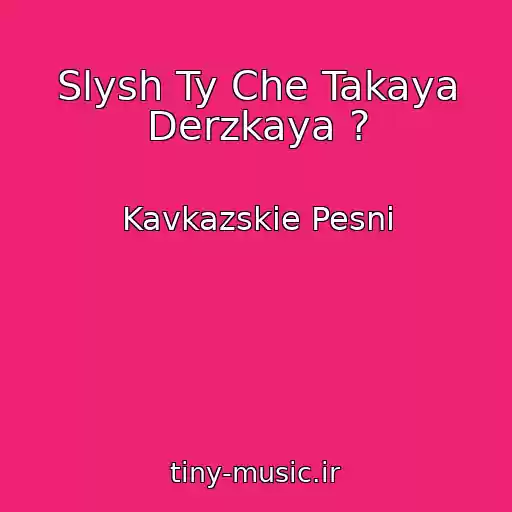 کاور آهنگ Slysh Ty Che Takaya Derzkaya ? از Kavkazskie Pesni