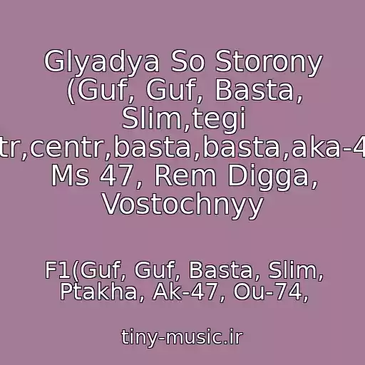 کاور آهنگ Glyadya So Storony (Guf, Guf, Basta, Slim,tegi Guf,guf,tsentr,centr,basta,basta,aka-47,ak-47,dino Ms 47, Rem Digga, Vostochnyy از F1(Guf, Guf, Basta, Slim, Ptakha, Ak-47, Ou-74,