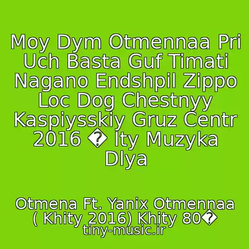 کاور آهنگ Moy Dym Otmennaa Pri Uch Basta Guf Timati Nagano Endshpil Zippo Loc Dog Chestnyy Kaspiysskiy Gruz Centr 2016 � Ity Muzyka Dlya از Otmena Ft. Yanix Otmennaa ( Khity 2016) Khity 80�