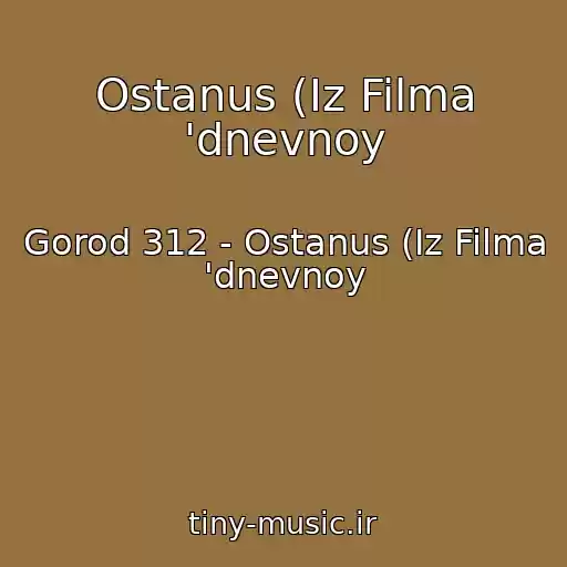 کاور آهنگ Ostanus (Iz Filma 'dnevnoy از Gorod 312 - Ostanus (Iz Filma 'dnevnoy