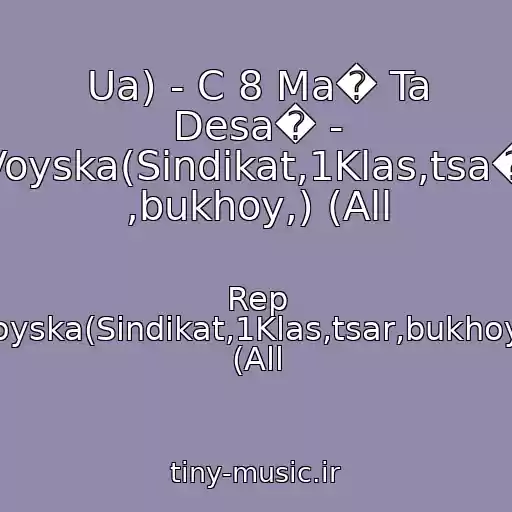 کاور آهنگ Ua) - C 8 Ma� Ta Desa� - Voyska(Sindikat,1Klas,tsa� ,bukhoy,) (All از Rep Voyska(Sindikat,1Klas,tsar,bukhoy,) (All