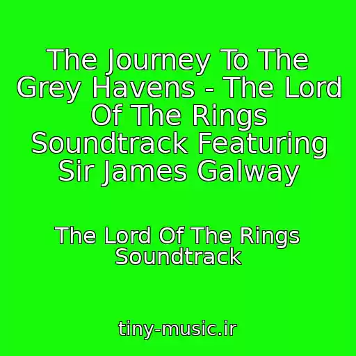 کاور آهنگ The Journey To The Grey Havens - The Lord Of The Rings Soundtrack Featuring Sir James Galway از The Lord Of The Rings Soundtrack