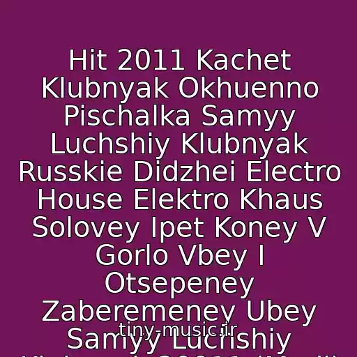 کاور آهنگ Hit 2011 Kachet Klubnyak Okhuenno Pischalka Samyy Luchshiy Klubnyak Russkie Didzhei Electro House Elektro Khaus Solovey Ipet Koney V Gorlo Vbey I Otsepeney Zaberemeney Ubey Samyy Luchshiy Klubnyak 20011 (Mydj) از Klubniki 2001 Po 2014