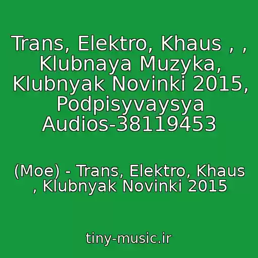 کاور آهنگ Trans, Elektro, Khaus , , Klubnaya Muzyka, Klubnyak Novinki 2015, Podpisyvaysya Audios-38119453 از (Moe) - Trans, Elektro, Khaus , Klubnyak Novinki 2015