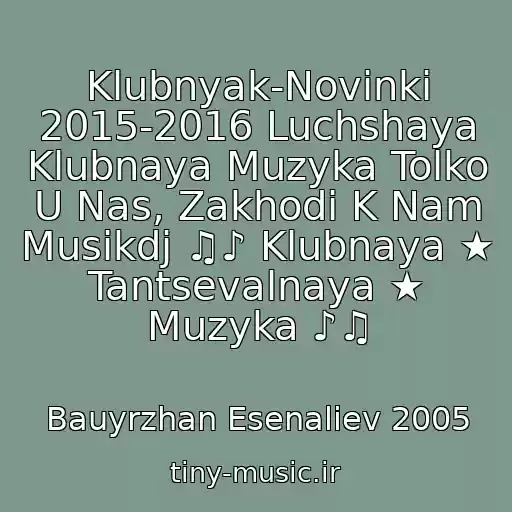 کاور آهنگ Klubnyak-Novinki 2015-2016 Luchshaya Klubnaya Muzyka Tolko U Nas, Zakhodi K Nam Musikdj ♫♪ Klubnaya ★ Tantsevalnaya ★ Muzyka ♪♫ از Bauyrzhan Esenaliev 2005