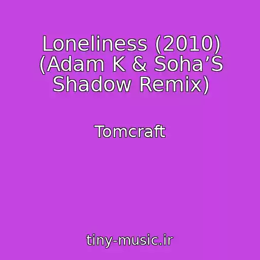 کاور آهنگ Loneliness (2010) (Adam K & Soha’S Shadow Remix) از Tomcraft