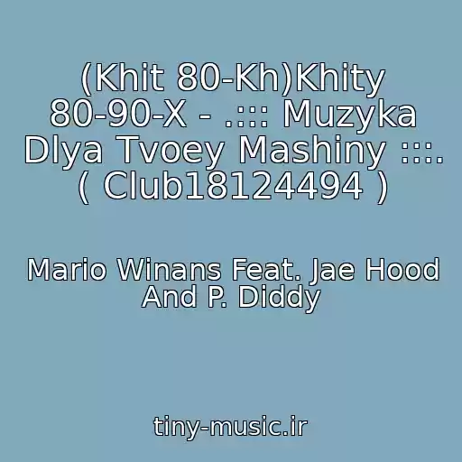 کاور آهنگ (Khit 80-Kh)Khity 80-90-X - .::: Muzyka Dlya Tvoey Mashiny :::. ( Club18124494 ) از Mario Winans Feat. Jae Hood And P. Diddy