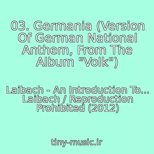 کاور آهنگ 03. Germania (Version Of German National Anthem, From The Album "Volk") از Laibach - An Introduction To... Laibach / Reproduction Prohibited (2012)