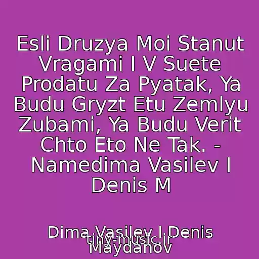 کاور آهنگ Esli Druzya Moi Stanut Vragami I V Suete Prodatu Za Pyatak, Ya Budu Gryzt Etu Zemlyu Zubami, Ya Budu Verit Chto Eto Ne Tak. - Namedima Vasilev I Denis M از Dima Vasilev I Denis Maydanov