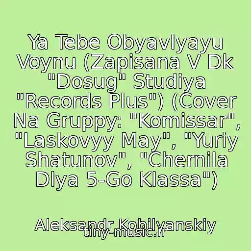 کاور آهنگ Ya Tebe Obyavlyayu Voynu (Zapisana V Dk "Dosug" Studiya "Records Plus") (Cover Na Gruppy: "Komissar", "Laskovyy May", "Yuriy Shatunov", "Chernila Dlya 5-Go Klassa") از Aleksandr Kobilyanskiy