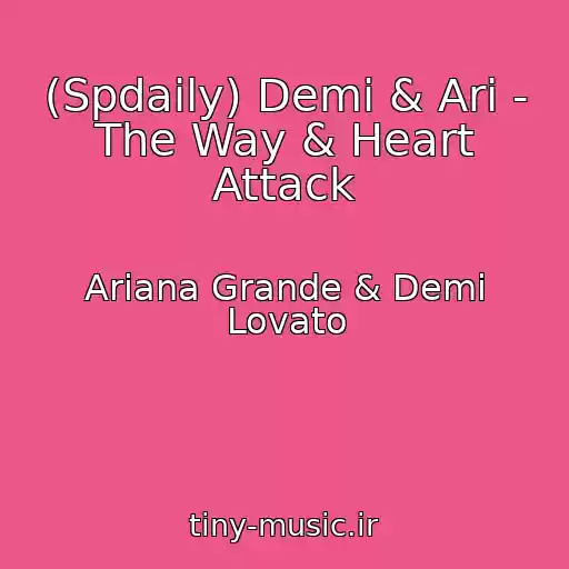 کاور آهنگ (Spdaily) Demi & Ari - The Way & Heart Attack از Ariana Grande & Demi Lovato