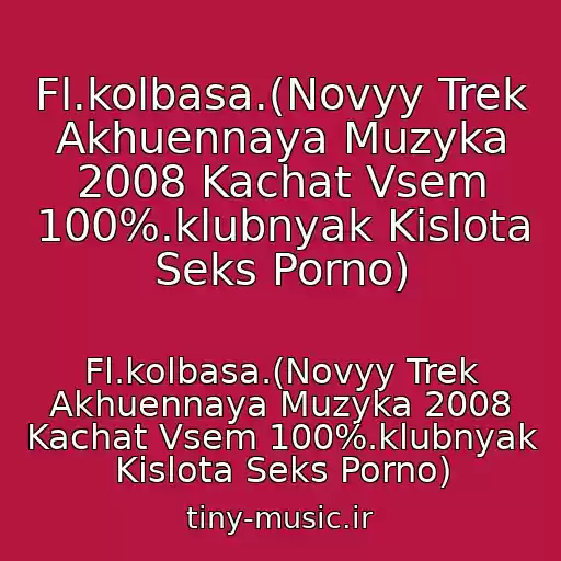 کاور آهنگ Fl.kolbasa.(Novyy Trek Akhuennaya Muzyka 2008 Kachat Vsem 100%.klubnyak Kislota Seks Porno) از Fl.kolbasa.(Novyy Trek Akhuennaya Muzyka 2008 Kachat Vsem 100%.klubnyak Kislota Seks Porno)