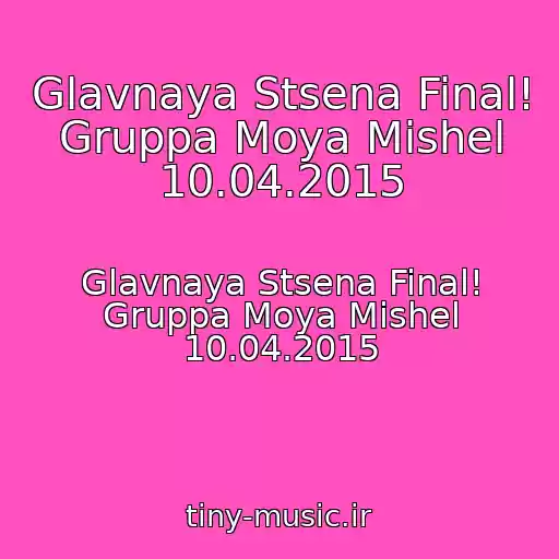 کاور آهنگ Glavnaya Stsena Final! Gruppa Moya Mishel 10.04.2015 از Glavnaya Stsena Final! Gruppa Moya Mishel 10.04.2015