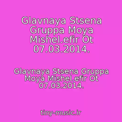 کاور آهنگ Glavnaya Stsena Gruppa Moya Mishel.efir Ot 07.03.2014. از Glavnaya Stsena Gruppa Moya Mishel.efir Ot 07.03.2014.