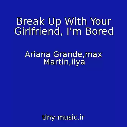 کاور آهنگ Break Up With Your Girlfriend, I'm Bored از Ariana Grande,max Martin,ilya