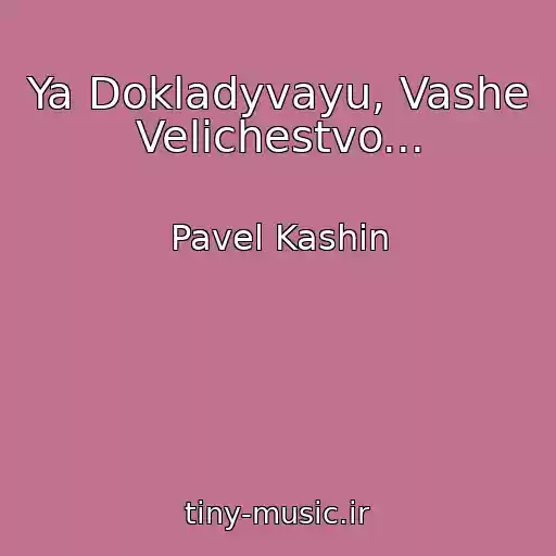 کاور آهنگ Ya Dokladyvayu, Vashe Velichestvo... از Pavel Kashin