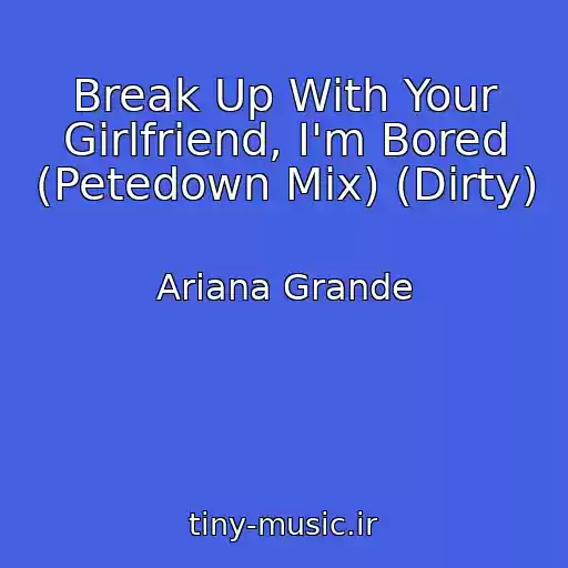 کاور آهنگ Break Up With Your Girlfriend, I'm Bored (Petedown Mix) (Dirty) از Ariana Grande