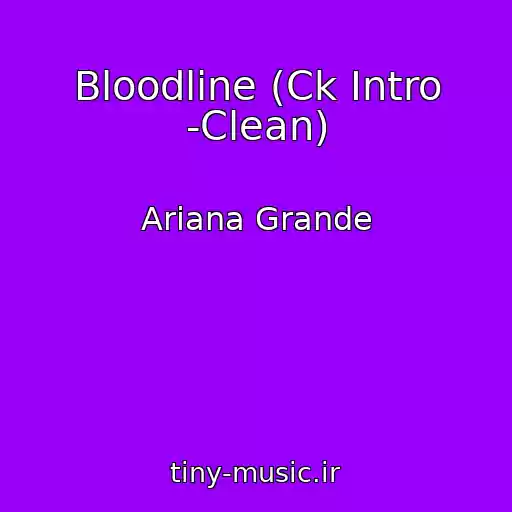کاور آهنگ Bloodline (Ck Intro -Clean) از Ariana Grande