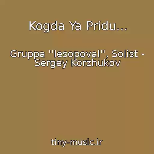 کاور آهنگ Kogda Ya Pridu... از Gruppa ''lesopoval'', Solist - Sergey Korzhukov
