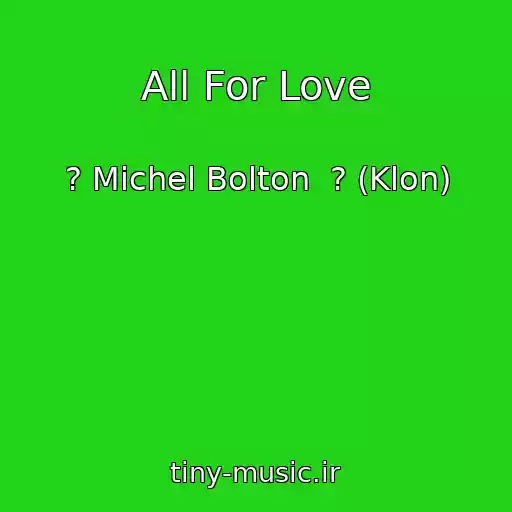 کاور آهنگ All For Love از ? Michel Bolton  ? (Klon)