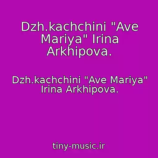 کاور آهنگ Dzh.kachchini "Ave Mariya" Irina Arkhipova. از Dzh.kachchini "Ave Mariya" Irina Arkhipova.