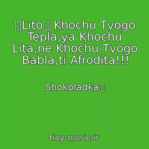 کاور آهنگ ツLitoツ Khochu Tvogo Tepla,ya Khochu Lіta,ne Khochu Tvogo Babla,ti Afrodіta!!! از Shokoladka砂