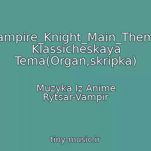 کاور آهنگ Vampire_Knight_Main_Theme Klassicheskaya Tema(Organ,skripka) از Muzyka Iz Anime Rytsar-Vampir