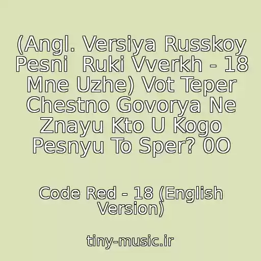 کاور آهنگ (Angl. Versiya Russkoy Pesni  Ruki Vverkh - 18 Mne Uzhe) Vot Teper Chestno Govorya Ne Znayu Kto U Kogo Pesnyu To Sper? 0O از Code Red - 18 (English Version)