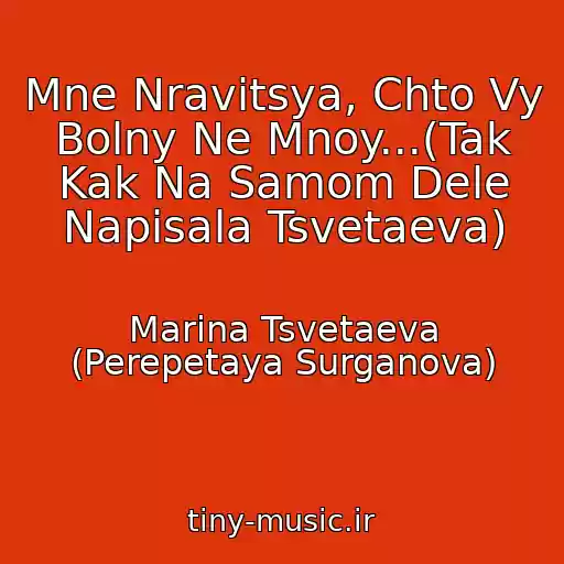کاور آهنگ Mne Nravitsya, Chto Vy Bolny Ne Mnoy...(Tak Kak Na Samom Dele Napisala Tsvetaeva) از Marina Tsvetaeva (Perepetaya Surganova)