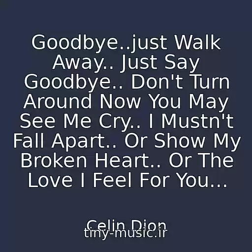 کاور آهنگ Goodbye..just Walk Away.. Just Say Goodbye.. Don't Turn Around Now You May See Me Cry.. I Mustn't Fall Apart.. Or Show My Broken Heart.. Or The Love I Feel For You... از Celin Dion
