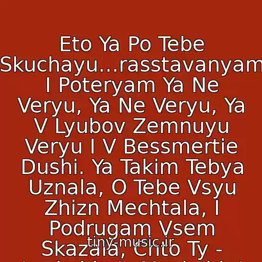 کاور آهنگ Eto Ya Po Tebe Skuchayu…rasstavanyam I Poteryam Ya Ne Veryu, Ya Ne Veryu, Ya V Lyubov Zemnuyu Veryu I V Bessmertie Dushi. Ya Takim Tebya Uznala, O Tebe Vsyu Zhizn Mechtala, I Podrugam Vsem Skazala, Chto Ty - Luchshiy Iz Muzhchin! از Katya Lel