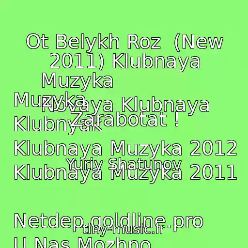 کاور آهنگ Ot Belykh Roz  (New 2011) Klubnaya Muzyka
Novaya Klubnaya Muzyka
Klubnyak
Klubnaya Muzyka 2012
Klubnaya Muzyka 2011

Netdep.goldline.pro
U Nas Mozhno Zarabotat ! از Yuriy Shatunov