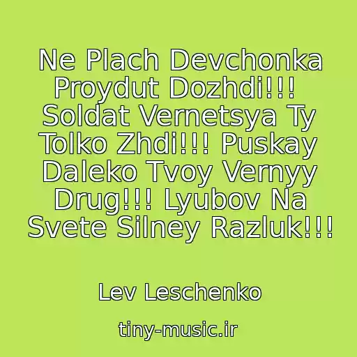 کاور آهنگ Ne Plach Devchonka Proydut Dozhdi!!!  Soldat Vernetsya Ty Tolko Zhdi!!! Puskay Daleko Tvoy Vernyy Drug!!! Lyubov Na Svete Silney Razluk!!! از Lev Leschenko