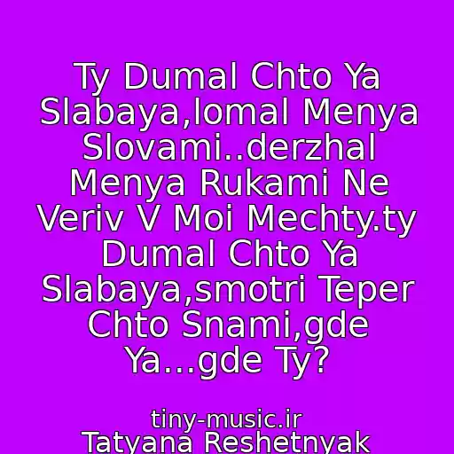 کاور آهنگ Ty Dumal Chto Ya Slabaya,lomal Menya Slovami..derzhal Menya Rukami Ne Veriv V Moi Mechty.ty Dumal Chto Ya Slabaya,smotri Teper Chto Snami,gde Ya...gde Ty? از Tatyana Reshetnyak