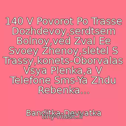 کاور آهنگ 140 V Povorot Po Trasse Dozhdevoy,serdtsem Bolnoy,ved Zval Ee Svoey Zhenoy,sletel S Trassy,konets-Oborvalas Vsya Plenka,a V Telefone Sms-Ya Zhdu Rebenka... از Banditka-Devyatka