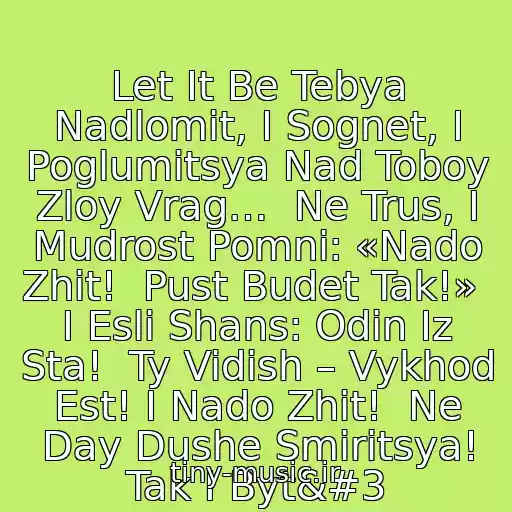 کاور آهنگ Let It Be Tebya Nadlomit, I Sognet, I Poglumitsya Nad Toboy Zloy Vrag…  Ne Trus, I Mudrost Pomni: «Nado Zhit!  Pust Budet Tak!»  I Esli Shans: Odin Iz Sta!  Ty Vidish – Vykhod Est! I Nado Zhit!  Ne Day Dushe Smiritsya! Tak I Byt از The Beatles