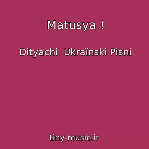 کاور آهنگ Matusya ! از Dityachі  Ukraїnskі Pіsnі