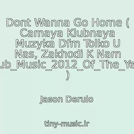 کاور آهنگ Dont Wanna Go Home ( Camaya Klubnaya Muzyka Dfm Tolko U Nas, Zakhodi K Nam Club_Music_2012_Of_The_Year ) از Jason Derulo