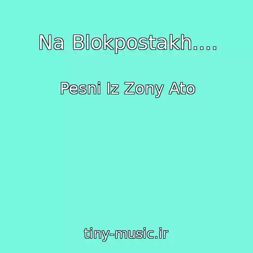 کاور آهنگ Na Blokpostakh.... از Pesni Iz Zony Ato