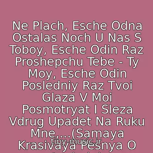 کاور آهنگ Ne Plach, Esche Odna Ostalas Noch U Nas S Toboy, Esche Odin Raz Proshepchu Tebe - Ty Moy, Esche Odin Posledniy Raz Tvoi Glaza V Moi Posmotryat I Sleza Vdrug Upadet Na Ruku Mne,...(Samaya Krasivaya Pesnya O Lyubvi..) از Bulanova Tatyana