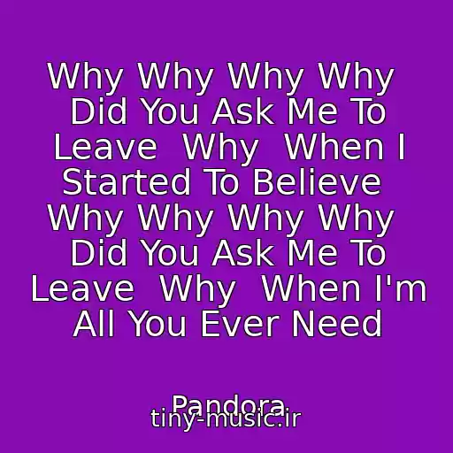 کاور آهنگ Why Why Why Why  Did You Ask Me To Leave  Why  When I Started To Believe  Why Why Why Why  Did You Ask Me To Leave  Why  When I'm All You Ever Need از Pandora