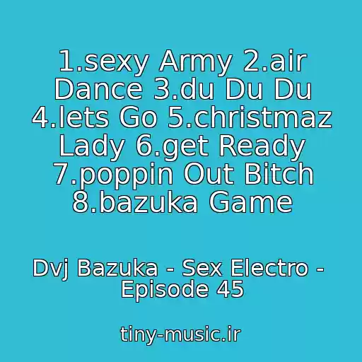 کاور آهنگ 1.sexy Army 2.air Dance 3.du Du Du 4.lets Go 5.christmaz Lady 6.get Ready 7.poppin Out Bitch 8.bazuka Game از Dvj Bazuka - Sex Electro -  Episode 45