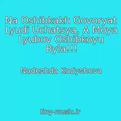 کاور آهنگ Na Oshibkakh Govoryat Lyudi Uchatsya, A Moya Lyubov Oshibkoyu Byla!!! از Nadezhda Kadysheva