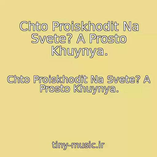 کاور آهنگ Chto Proiskhodit Na Svete? A Prosto Khuynya. از Chto Proiskhodit Na Svete? A Prosto Khuynya.