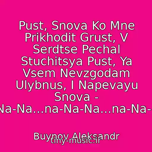کاور آهنگ Pust, Snova Ko Mne Prikhodit Grust, V Serdtse Pechal Stuchitsya Pust, Ya Vsem Nevzgodam Ulybnus, I Napevayu Snova - Na-Na-Na...na-Na-Na...na-Na-Na... از Buynov Aleksandr